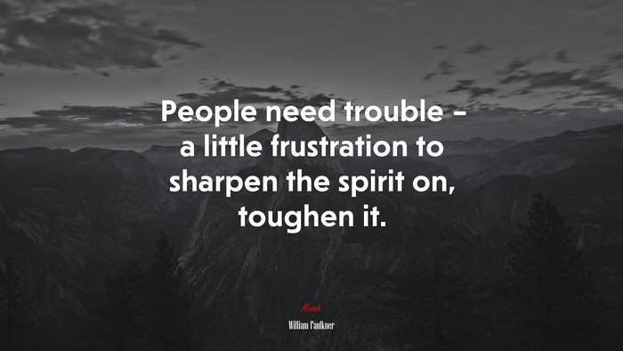 People need trouble – a little frustration to sharpen the spirit on, toughen it. | William Faulkner quote