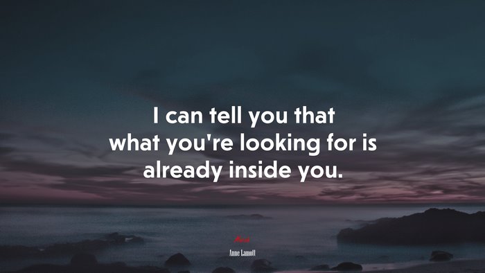 I can tell you that what you’re looking for is already inside you. | Anne Lamott quote
