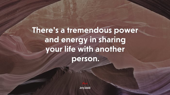 There’s a tremendous power and energy in sharing your life with another person. | Jerry Seinfeld quote