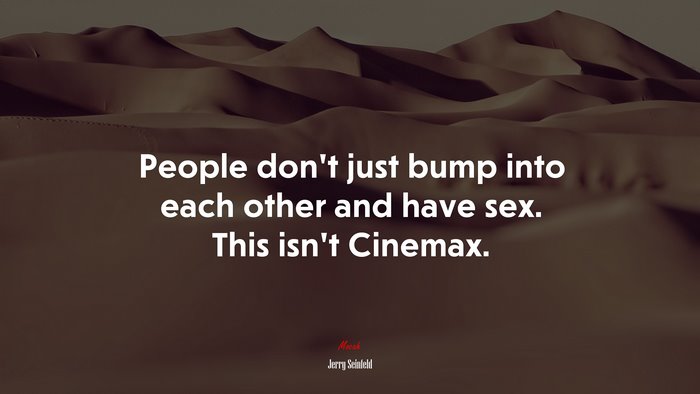 People don’t just bump into each other and have sex. This isn’t Cinemax. | Jerry Seinfeld quote
