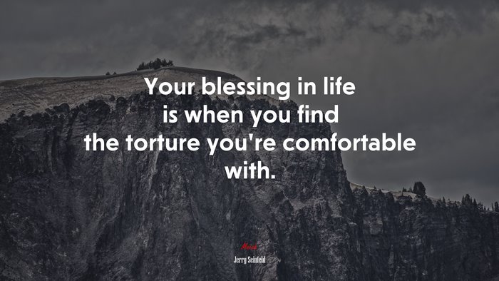 Your blessing in life is when you find the torture you’re comfortable with. | Jerry Seinfeld quote