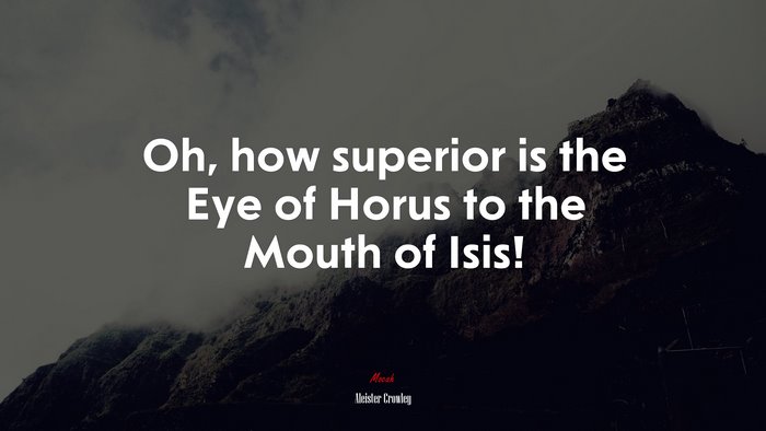 Oh, how superior is the Eye of Horus to the Mouth of Isis! | Aleister Crowley quote