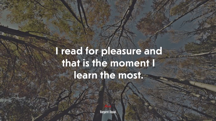 I read for pleasure and that is the moment I learn the most. | Margaret Atwood quote