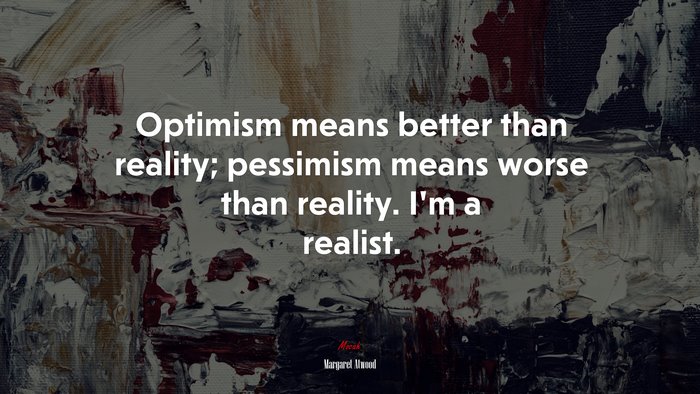 Optimism means better than reality; pessimism means worse than reality. I’m a realist. | Margaret Atwood quote