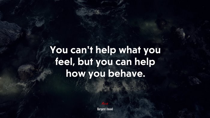 You can’t help what you feel, but you can help how you behave. | Margaret Atwood quote