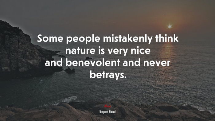 Some people mistakenly think nature is very nice and benevolent and never betrays. | Margaret Atwood quote