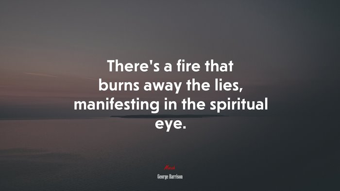 There’s a fire that burns away the lies, manifesting in the spiritual eye. | George Harrison quote