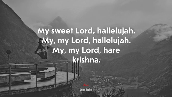 My sweet Lord, hallelujah. My, my Lord, hallelujah. My, my Lord, hare krishna. | George Harrison quote