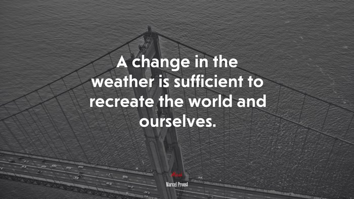 A change in the weather is sufficient to recreate the world and ourselves. | Marcel Proust quote