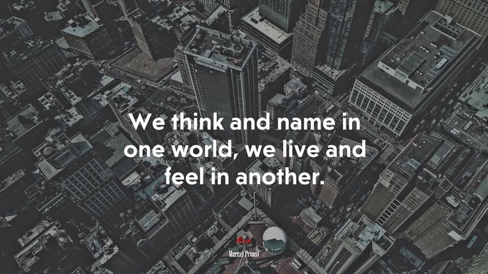 We think and name in one world, we live and feel in another. | Marcel Proust quote