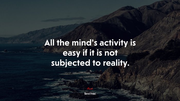 All the mind’s activity is easy if it is not subjected to reality. | Marcel Proust quote