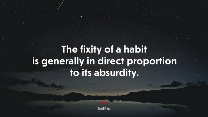 The fixity of a habit is generally in direct proportion to its absurdity. | Marcel Proust quote