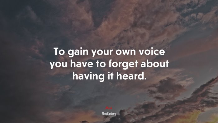 To gain your own voice you have to forget about having it heard. | Allen Ginsberg quote