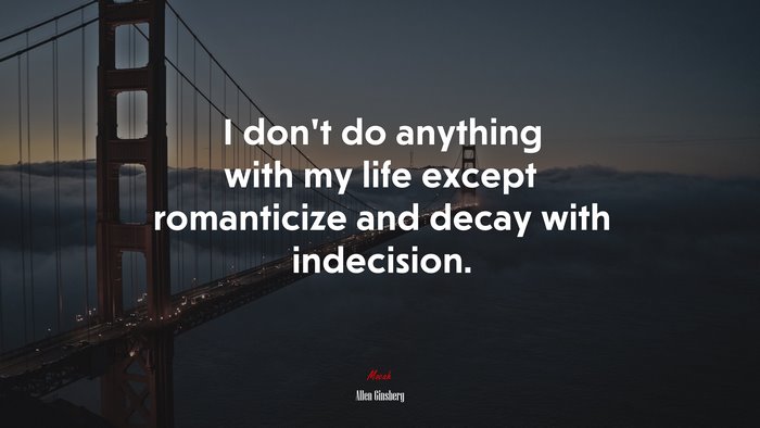 I don’t do anything with my life except romanticize and decay with indecision. | Allen Ginsberg quote