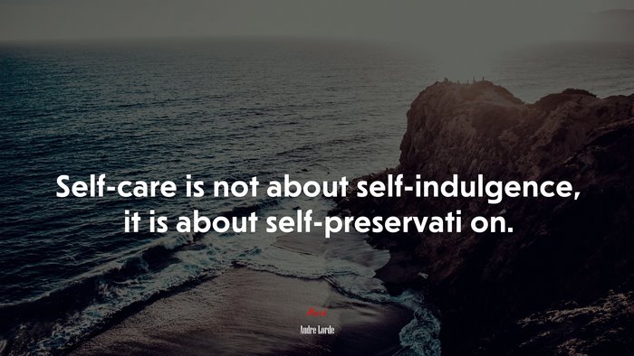 Self-care is not about self-indulgence, it is about self-preservati on. | Audre Lorde quote