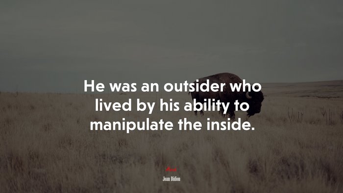 He was an outsider who lived by his ability to manipulate the inside. | Joan Didion quote