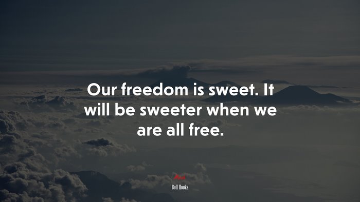 Our freedom is sweet. It will be sweeter when we are all free. | Bell Hooks quote