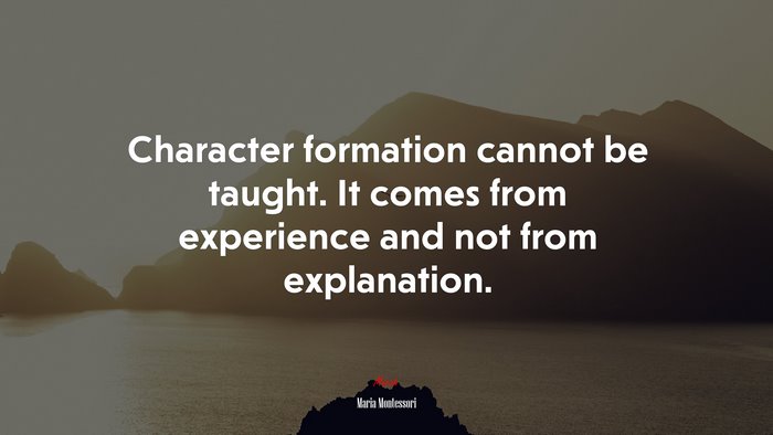 Character formation cannot be taught. It comes from experience and not from explanation. | Maria Montessori quote