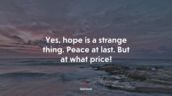 Yes, hope is a strange thing. Peace at last. But at what price? | Khaled Hosseini quote