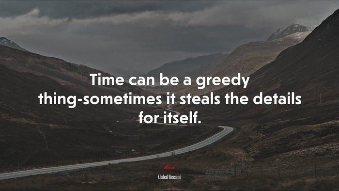 Time can be a greedy thing-sometimes it steals the details for itself. | Khaled Hosseini quote