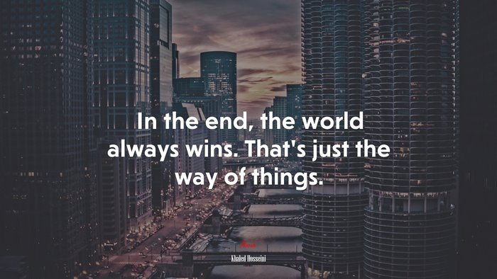 In the end, the world always wins. That’s just the way of things. | Khaled Hosseini quote