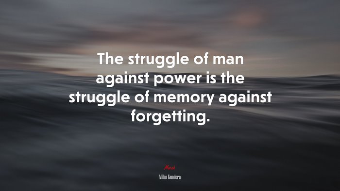The struggle of man against power is the struggle of memory against forgetting. | Milan Kundera quote