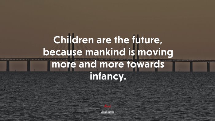 Children are the future, because mankind is moving more and more towards infancy. | Milan Kundera quote