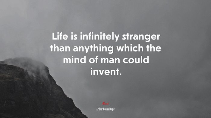 Life is infinitely stranger than anything which the mind of man could invent. | Arthur Conan Doyle quote