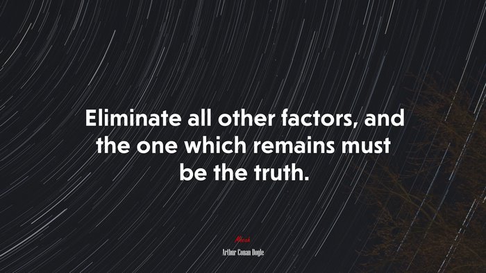 Eliminate all other factors, and the one which remains must be the truth. | Arthur Conan Doyle quote