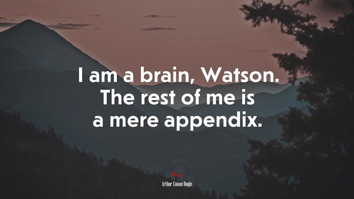 I am a brain, Watson. The rest of me is a mere appendix. | Arthur Conan Doyle quote