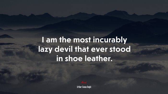 I am the most incurably lazy devil that ever stood in shoe leather. | Arthur Conan Doyle quote