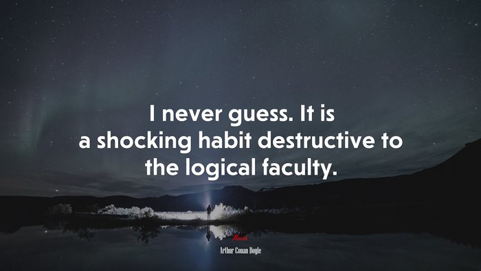 I never guess. It is a shocking habit destructive to the logical faculty. | Arthur Conan Doyle quote