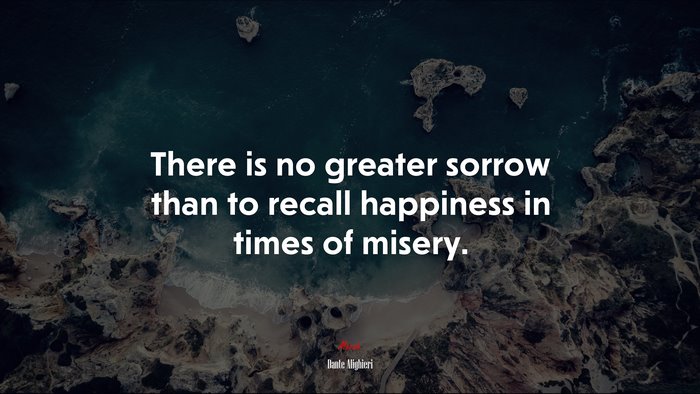 There is no greater sorrow than to recall happiness in times of misery. | Dante Alighieri quote