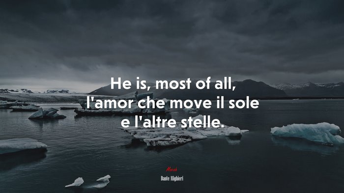 He is, most of all, l’amor che move il sole e l’altre stelle. | Dante Alighieri quote
