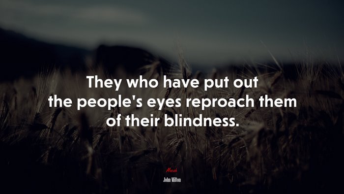 They who have put out the people’s eyes reproach them of their blindness. | John Milton quote