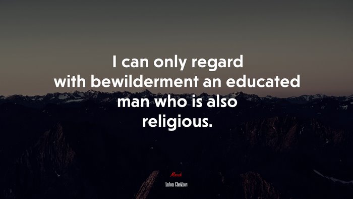 I can only regard with bewilderment an educated man who is also religious. | Anton Chekhov quote