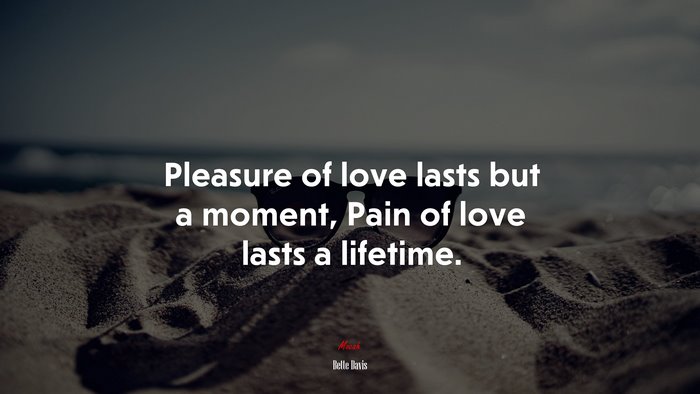 Pleasure of love lasts but a moment, Pain of love lasts a lifetime. | Bette Davis quote