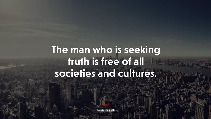 The man who is seeking truth is free of all societies and cultures. | Jiddu Krishnamurti quote