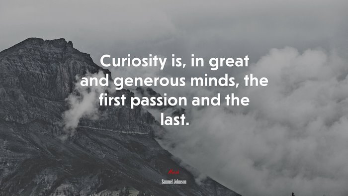 Curiosity is, in great and generous minds, the first passion and the last. | Samuel Johnson quote