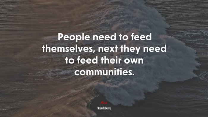 People need to feed themselves, next they need to feed their own communities. | Wendell Berry quote