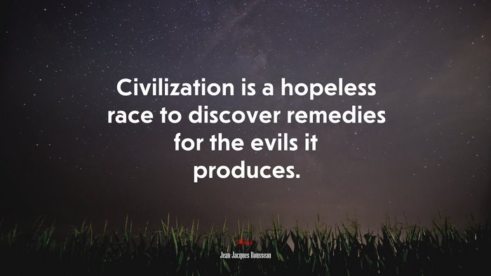 Civilization is a hopeless race to discover remedies for the evils it produces. | Jean-Jacques Rousseau quote