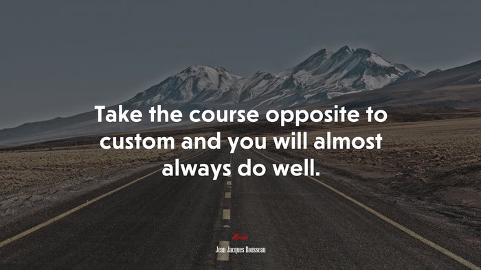 Take the course opposite to custom and you will almost always do well. | Jean-Jacques Rousseau quote