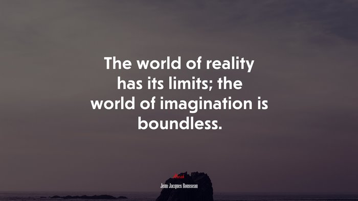 The world of reality has its limits; the world of imagination is boundless. | Jean-Jacques Rousseau quote