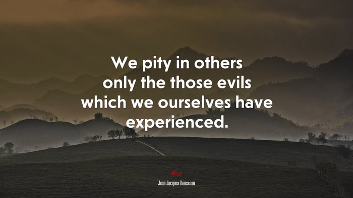 We pity in others only the those evils which we ourselves have experienced. | Jean-Jacques Rousseau quote