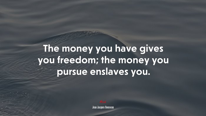 The money you have gives you freedom; the money you pursue enslaves you. | Jean-Jacques Rousseau quote
