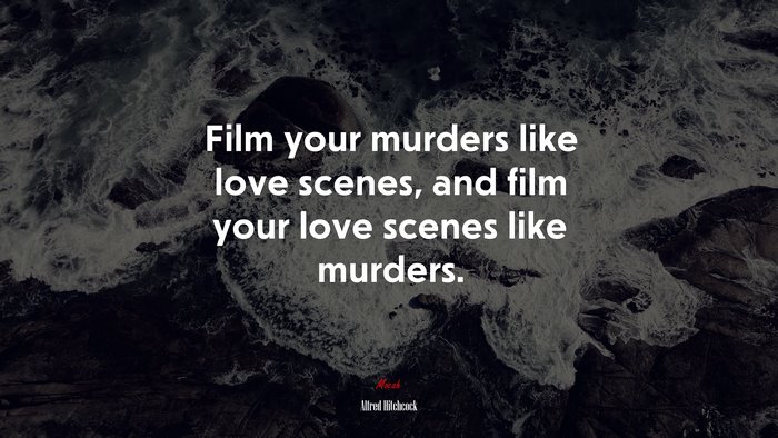 Film your murders like love scenes, and film your love scenes like murders. | Alfred Hitchcock quote