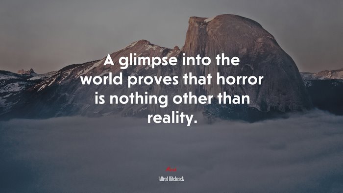 A glimpse into the world proves that horror is nothing other than reality. | Alfred Hitchcock quote