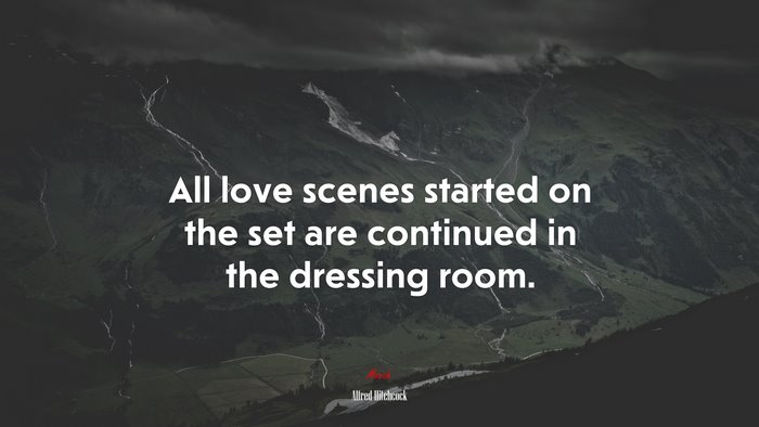 All love scenes started on the set are continued in the dressing room. | Alfred Hitchcock quote