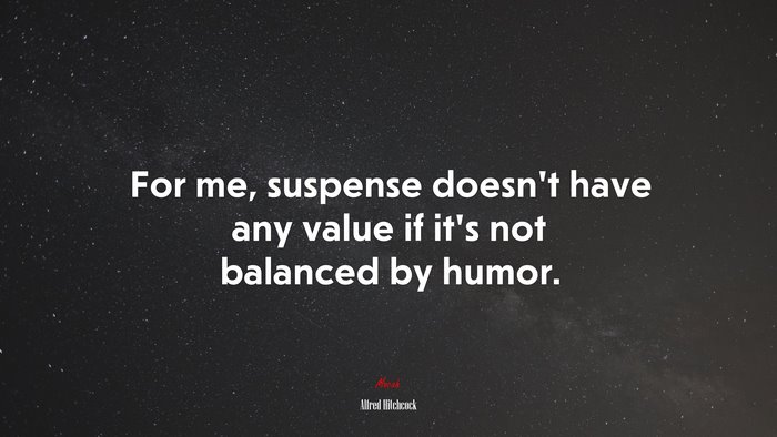 For me, suspense doesn’t have any value if it’s not balanced by humor. | Alfred Hitchcock quote