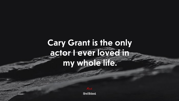 Cary Grant is the only actor I ever loved in my whole life. | Alfred Hitchcock quote